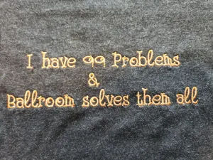 I Have 99 Problems & Ballroom Solves Them All - MEN'S TOPS
